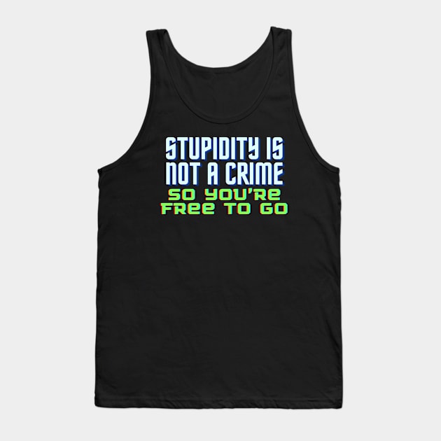 Funny Quote - Stupidity is Not a Crime, So You’re Free to Go. Tank Top by bobacks